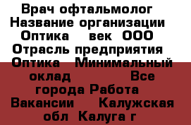 Врач-офтальмолог › Название организации ­ Оптика 21 век, ООО › Отрасль предприятия ­ Оптика › Минимальный оклад ­ 40 000 - Все города Работа » Вакансии   . Калужская обл.,Калуга г.